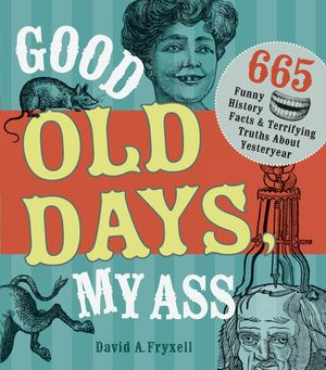 Good Old Days, My Ass: 665 Funny History Facts & Terrifying Truths about Yesteryear image number 0