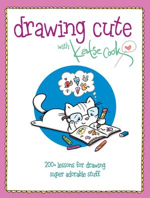 Drawing Cute with Katie Cook: 200+ Lessons for Drawing Super Adorable Stuff image number 0