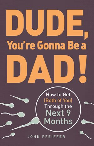 Dude, You're Gonna Be a Dad!: How to Get (Both of You) Through the Next 9 Months image number 0