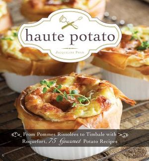 Haute Potato: From Pommes Rissolees to Timbale with Roquefort, 75 Gourmet Potato Recipes image number 0
