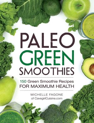 Paleo Green Smoothies: 150 Green Smoothie Recipes for Maximum Health image number 0