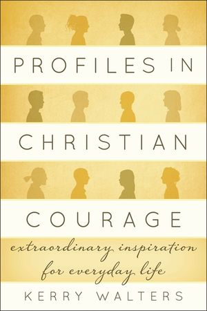 Profiles in Christian Courage: Extraordinary Inspiration for Everyday Life image number 0