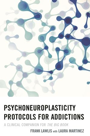 Psychoneuroplasticity Protocols for Addictions: A Clinical Companion for The Big Book image number 0