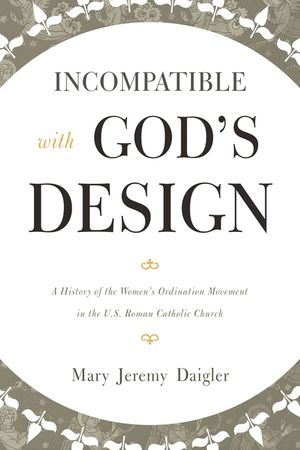 Incompatible with God's Design: A History of the Women's Ordination Movement in the U.S. Roman Catholic Church image number 0