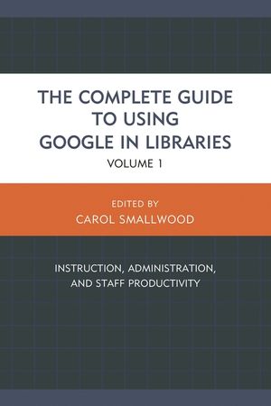 The Complete Guide to Using Google in Libraries: Instruction, Administration, and Staff Productivity, Volume 1 image number 0