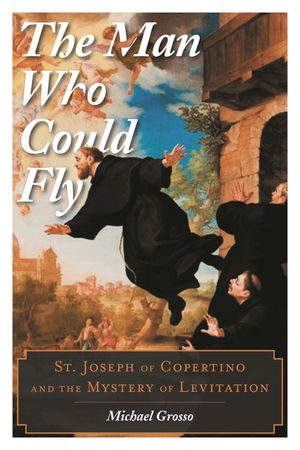 The Man Who Could Fly: St. Joseph of Copertino and the Mystery of Levitation image number 0