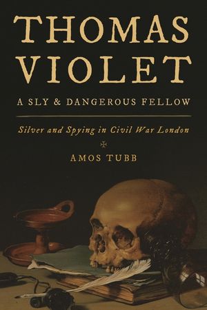 Thomas Violet, a Sly and Dangerous Fellow: Silver and Spying in Civil War London image number 0