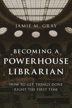 Becoming a Powerhouse Librarian: How to Get Things Done Right the First Time image number 0