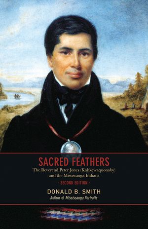 Sacred Feathers: The Reverend Peter Jones (Kahkewaquonaby) and the Mississauga Indians, Second Edition image number 0