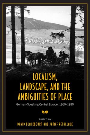 Localism, Landscape, and the Ambiguities of Place: German-Speaking Central Europe, 1860-1930 image number 0
