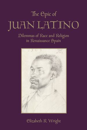 The Epic of Juan Latino: Dilemmas of Race and Religion in Renaissance Spain image number 0
