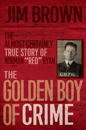 The Golden Boy of Crime: The Almost Certainly True Story of Norman Red Ryan image number 0
