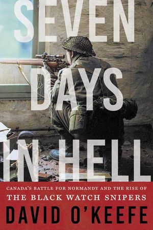 Seven Days in Hell : Canada's Battle for Normandy and the Rise of the Black Watch Snipers image number 0