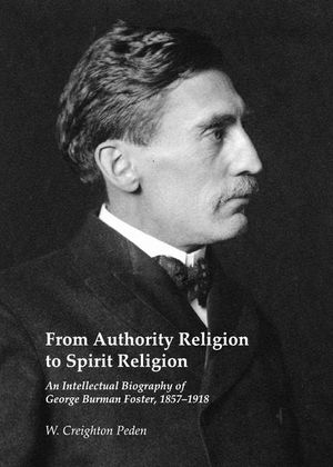 From Authority Religion to Spirit Religion: An Intellectual Biography of George Burman Foster, 1857-1918 image number 0