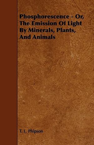 Phosphorescence: Or, the Emission of Light by Minerals, Plants, and Animals image number 0