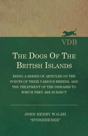 The Dogs of the British Islands - Being a Series of Articles on the Points of their Various Breeds, and the Treatment of the Diseases to which they ar image number 0