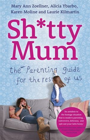 Sh*tty Mum: The Parenting Guide for the Rest of Us. Mary Ann Zoellner ... [Et Al.] image number 0