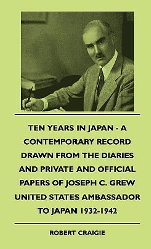 Ten Years In Japan - A Contemporary Record Drawn From The Diaries And Private And Official Papers Of Joseph C. Grew United States Ambassador To Japan image number 0