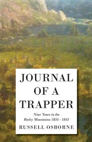 Journal of a Trapper - Nine Years in the Rocky Mountains 1834-1843 - Being a General Description of the Country, Climate, Rivers, Lakes, Mountains, an image number 0