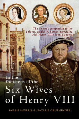 In the Footsteps of the Six Wives of Henry VIII: The Visitor's Companion to the Palaces, Castles & Houses Associated with Henry VIII's Iconic Queens image number 0