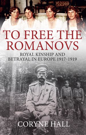 To Free the Romanovs: Royal Kinship and Betrayal in Europe 1917-1919 image number 0