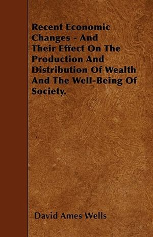 Recent Economic Changes - And Their Effect On The Production And Distribution Of Wealth And The Well-Being Of Society. image number 0