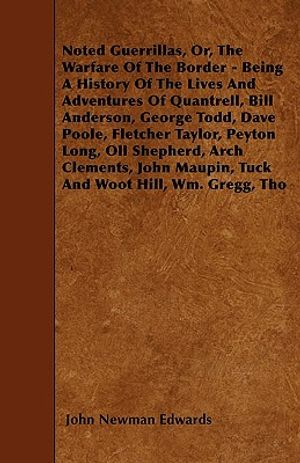 Noted Guerrillas, Or, The Warfare Of The Border - Being A History Of The Lives And Adventures Of Quantrell, Bill Anderson, George Todd, Dave Poole, Fl image number 0