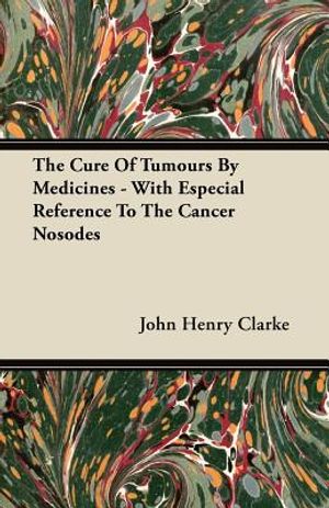 The Cure Of Tumours By Medicines - With Especial Reference To The Cancer Nosodes image number 0