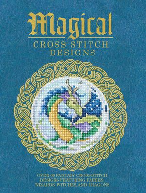 Magical Cross Stitch Designs: Over 60 Fantasy Cross Stitch Designs Featuring Fairies, Wizards, Witches and Dragons image number 0