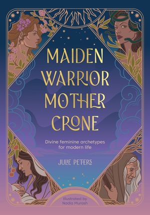 Maiden, Warrior, Mother, Crone: Divine Feminine Archetypes for Modern Life image number 0