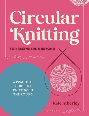 Circular Knitting for Beginners & Beyond: A Practical Guide to Knitting in the Round image number 0