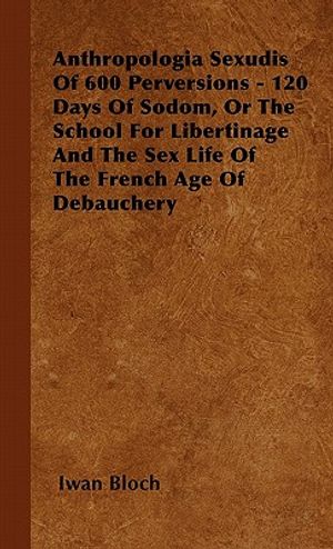 Anthropologia Sexudis Of 600 Perversions - 120 Days Of Sodom, Or The School For Libertinage And The Sex Life Of The French Age Of Debauchery image number 0