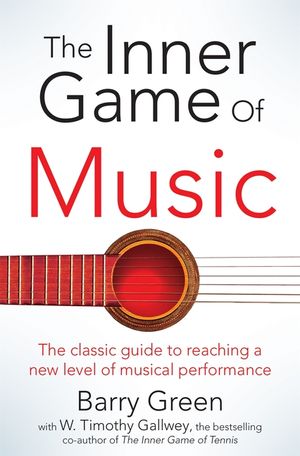The Inner Game of Music : Overcome Obstacles, Improve Concentration and Reduce Nervousness to Reach a New Level of Musical Performance image number 0