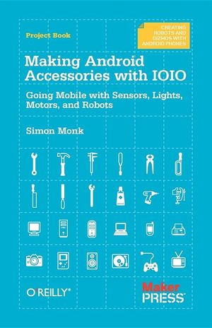 Making Android Accessories with Ioio: Going Mobile with Sensors, Lights, Motors, and Robots image number 0
