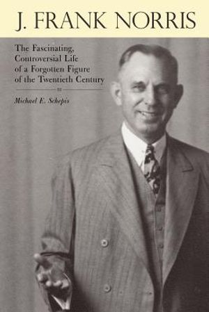 J. Frank Norris: The Fascinating, Controversial Life of a Forgotten Figure of the Twentieth Century image number 0