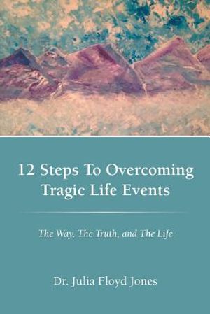 12 Steps to Overcoming Tragic Life Events: The Way, the Truth, and the Life image number 0