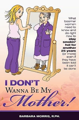 I Don't Wanna Be My Mother!: What boomer women need to know and do now to stay smokin' hot for another 25 years (or more) even if they've been told image number 0