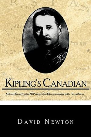Kipling's Canadian: Colonel Fraser Hunter, Mpp, Maverick Soldier-Mapmaker in the Great Game. image number 0