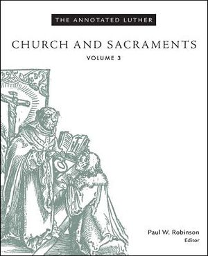 The Annotated Luther, Volume 3: Church and Sacraments image number 0