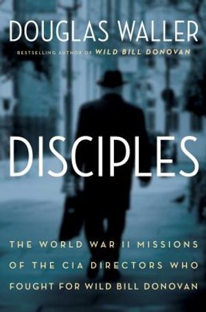 Disciples: The World War II Missions of the CIA Directors Who Fought for Wild Bill Donovan image number 0