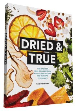 Dried & True: The Magic of Your Dehydrator in 80 Delicious Recipes and Inspiring Techniques image number 0