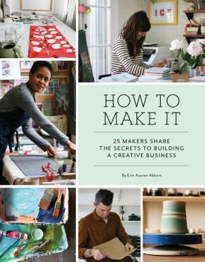 How to Make It: 25 Makers Share the Secrets to Building a Creative Business (Art Books, Graphic Design Books, Books about Artists) image number 0