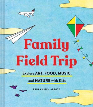 Family Field Trip: Explore Art, Food, Music, and Nature with Kids (Child Raising and Parenting Book, Montessori and World Schooling Book, image number 0