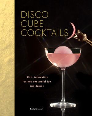 Disco Cube Cocktails: 100+ Innovative Recipes for Artful Ice and Drinks (Fancy Ice Cube and Cocktail Recipe Book, Bartending and Mixology Bo image number 0