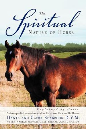 The Spiritual Nature of Horse Explained by Horse: An Incomparable Conversation Between One Exceptional Horse and His Human image number 0