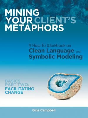 Mining Your Client's Metaphors: A How-To Workbook on Clean Language and Symbolic Modeling, Basics Part Ii: Facilitating Change image number 0