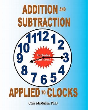 Addition and Subtraction Applied to Clocks: An Arithmetic Workbook to Practice Adding and Subtracting Hours and Minutes to and from Time image number 0