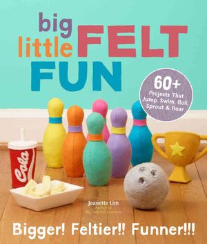 Big Little Felt Fun: 60+ Projects That Jump, Swim, Roll, Sprout & Roar image number 0