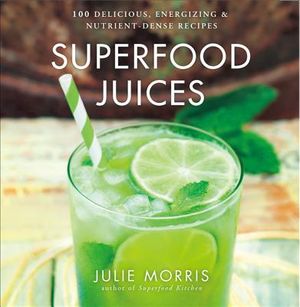 Superfood Juices, 3: 100 Delicious, Energizing & Nutrient-Dense Recipes image number 0