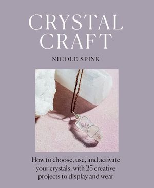 Crystal Craft: How to Choose, Use, and Activate Your Crystals, with 25 Creative Projects to Display and Wear image number 0